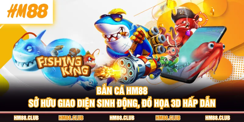 Bắn Cá HM88 sở hữu giao diện sinh động, đồ họa 3D hấp dẫn