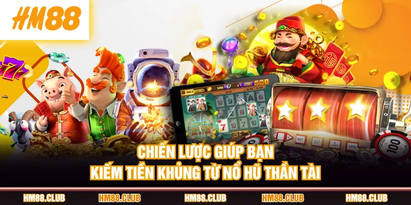 Chiến lược giúp bạn kiếm tiền khủng từ nổ hũ Thần Tài