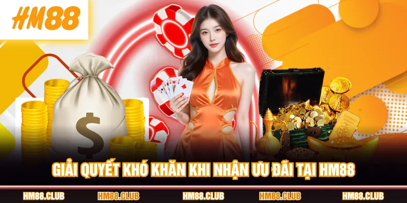 Giải quyết khó khăn khi nhận ưu đãi tại HM88