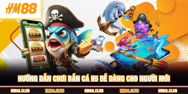 Hướng dẫn chơi Bắn Cá H5 dễ dàng cho người mới
