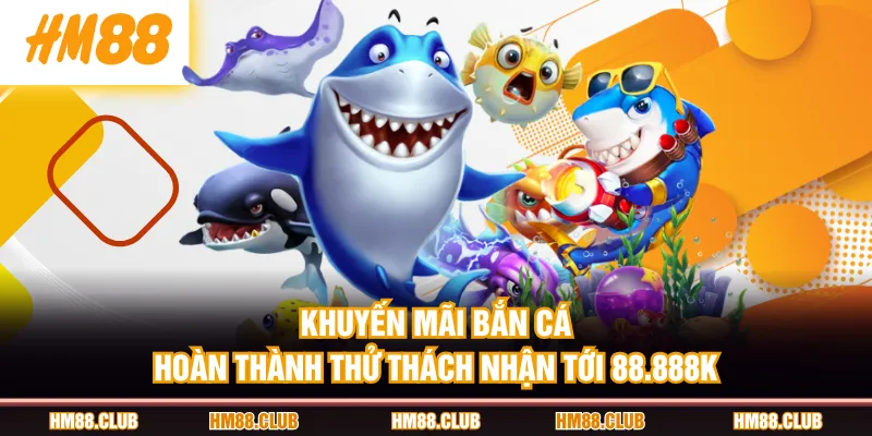 Khuyến mãi bắn cá hoàn thành thử thách nhận tới 88.888K