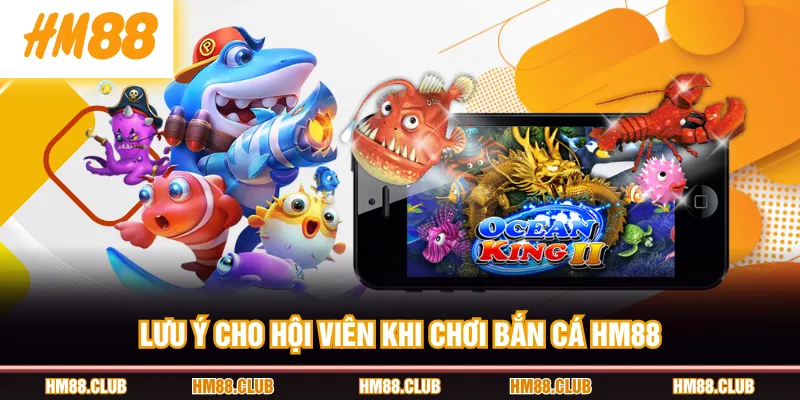 Lưu ý cho hội viên khi chơi Bắn Cá HM88