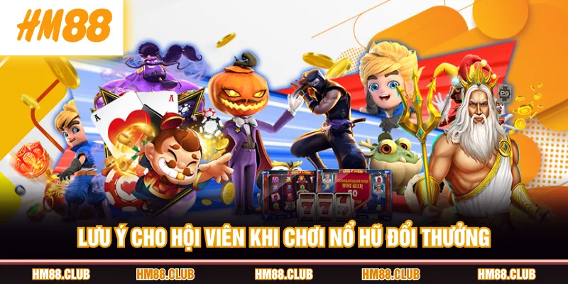 Lưu ý cho hội viên khi chơi nổ hũ đổi thưởng