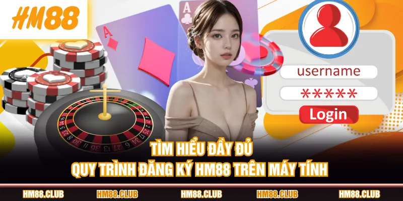 Tìm hiểu đầy đủ quy trình đăng ký HM88 trên máy tính