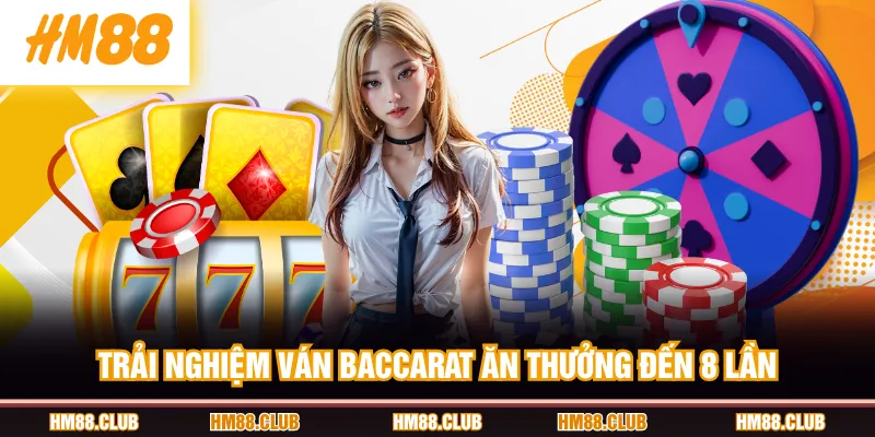 Trải nghiệm ván Baccarat ăn thưởng đến 8 lần