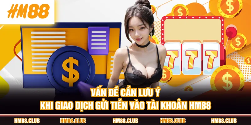 Vấn đề cần lưu ý khi giao dịch gửi tiền vào tài khoản HM88
